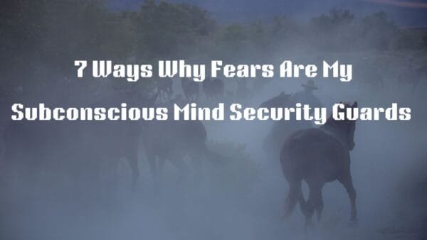 7 Ways Why Fear is My Subconscious Mind's Security Guard