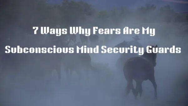 7 Ways Why Fear is My Subconscious Mind's Security Guard