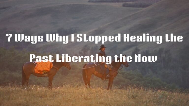 7 Ways Why I Stopped Healing the Past Liberated My Now