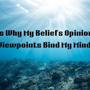 7 Ways Why My Viewpoints, Opinions, and Beliefs Bind My Mind