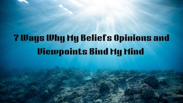 7 Ways Why My Viewpoints, Opinions, and Beliefs Bind My Mind