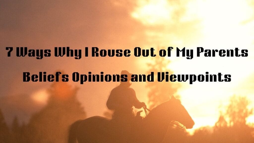 7 Ways Why I Rouse Out of My Parents Beliefs Opinions and Viewpoints