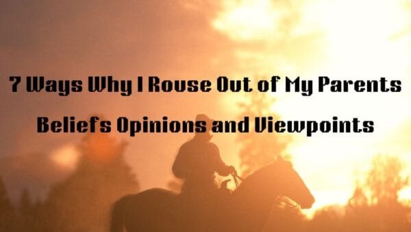 7 Ways Why I Rouse Out of My Parents Beliefs Opinions and Viewpoints