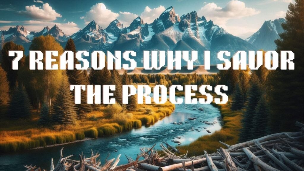 7 Reasons Why I Savor the Process