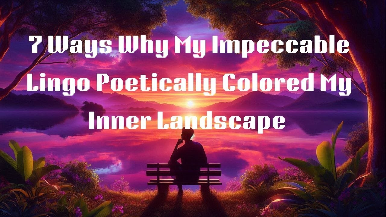 7 Ways Why My Impeccable Lingo Poetically Colors My Inner Landscape Course