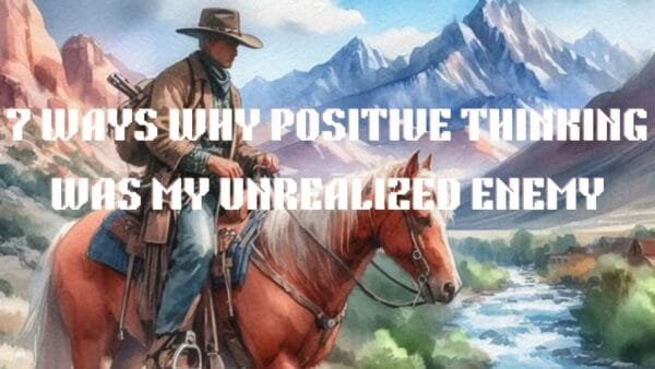 7 Ways Why Positive Thinking was My Unrealized Enemy