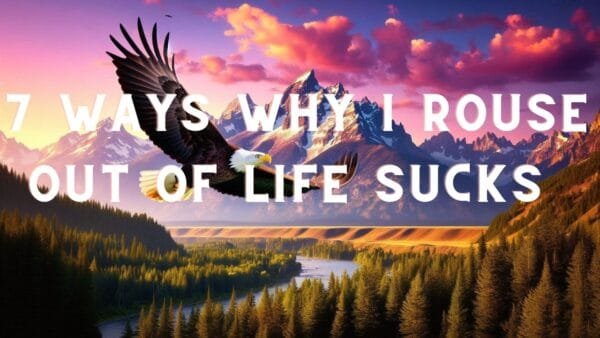 7 Ways Why I Rouse Out of Life Sucks