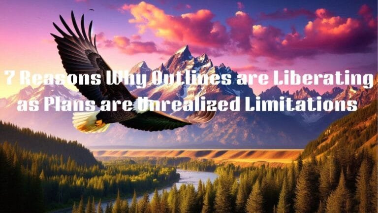 7 Reasons Why Outlines Are Liberating While Plans Are Unrealized Limitations