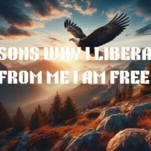 7 Reasons Why I Liberate Me from Me I am Free