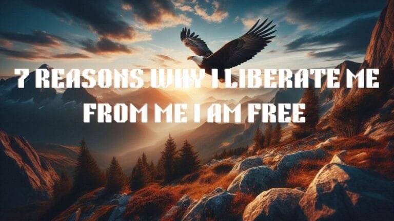 7 Reasons Why I Liberate Me from Me I am Free