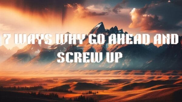 7 Ways Why Go Ahead and Screw Up