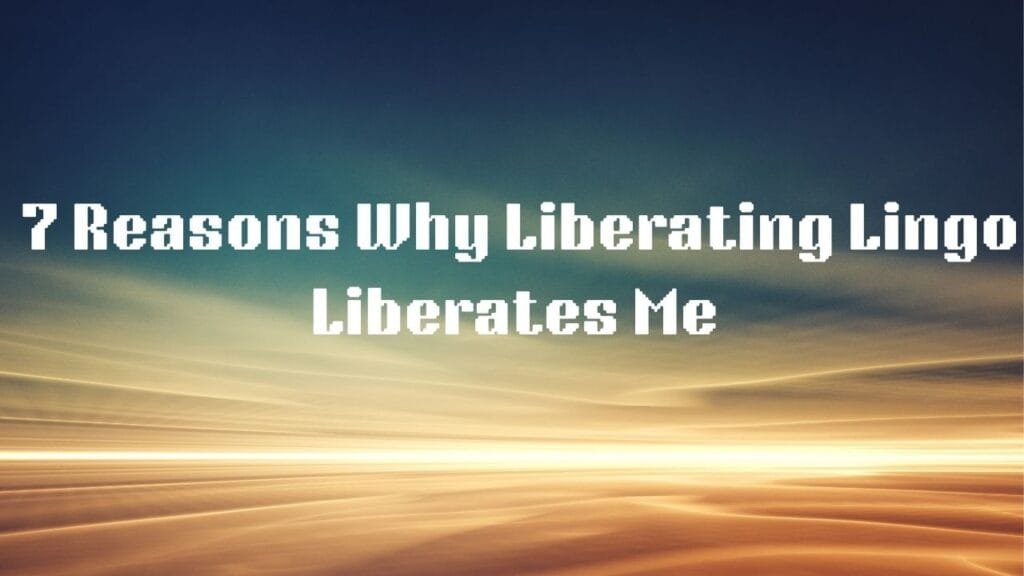 7 Reasons Why Liberating Lingo Liberates Me
