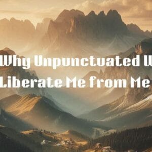 7 Ways Why Unpunctuated Writings Liberate Me from Me
