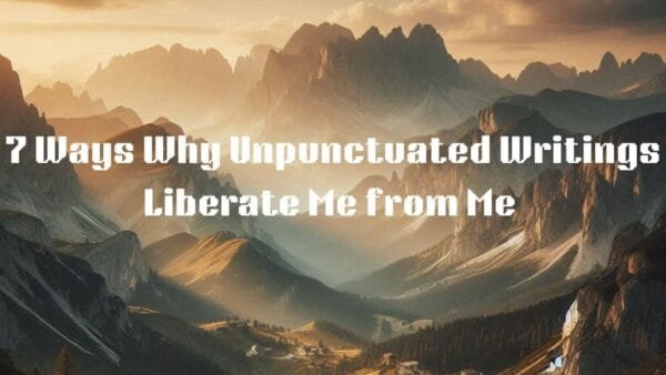 7 Ways Why Unpunctuated Writings Liberate Me from Me