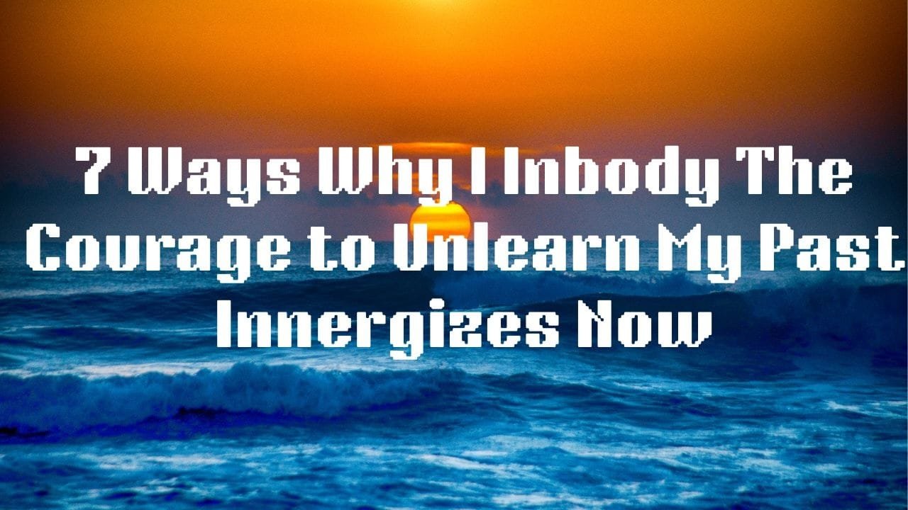 Why I Inbody the Courage to Unlearn the Past