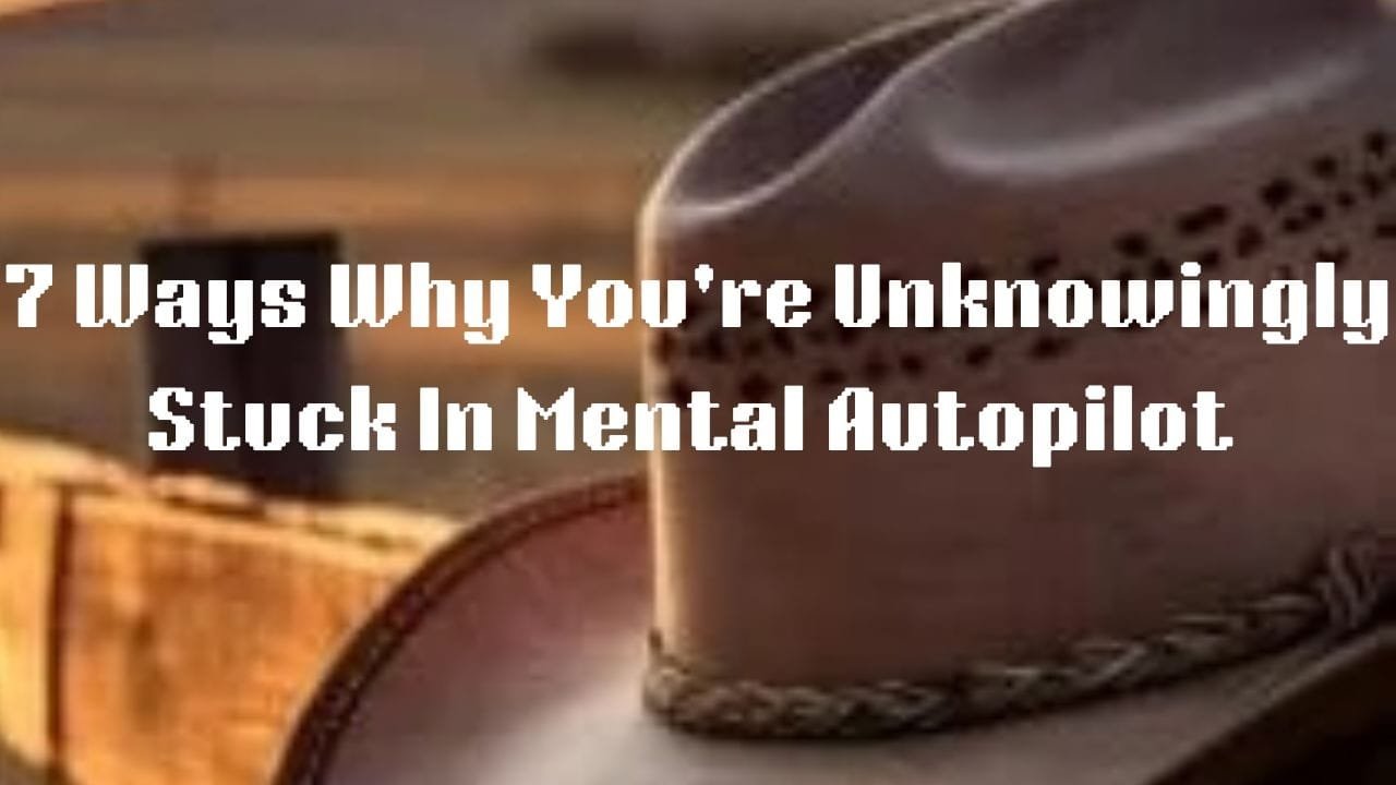 7 Ways Why You’re Unknowingly Stuck in Mental Autopilot