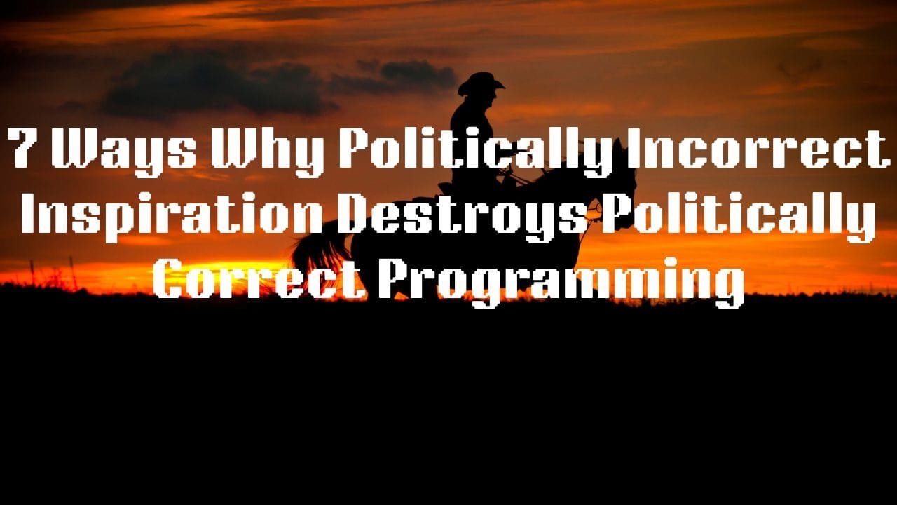 7 Ways Why Politically Incorrect Inspiration Destroys Politically Correct Programming