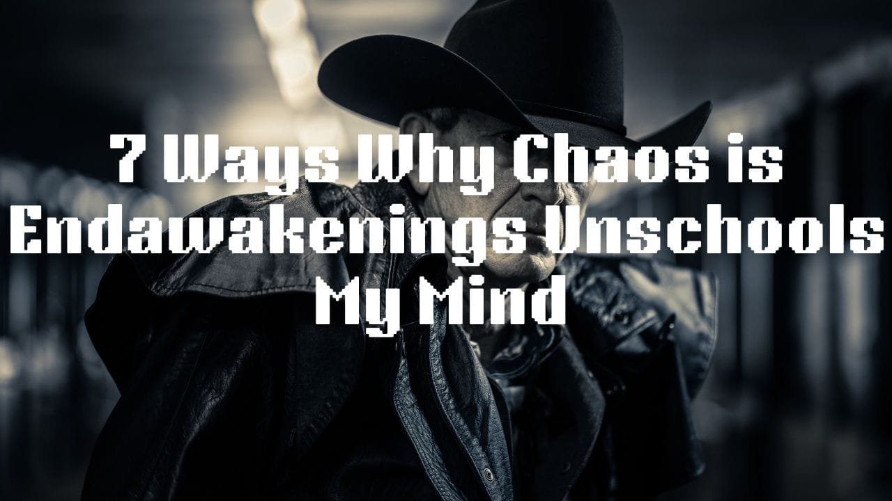 7 Ways Why Chaos is Endawakenings Unschools My Mind