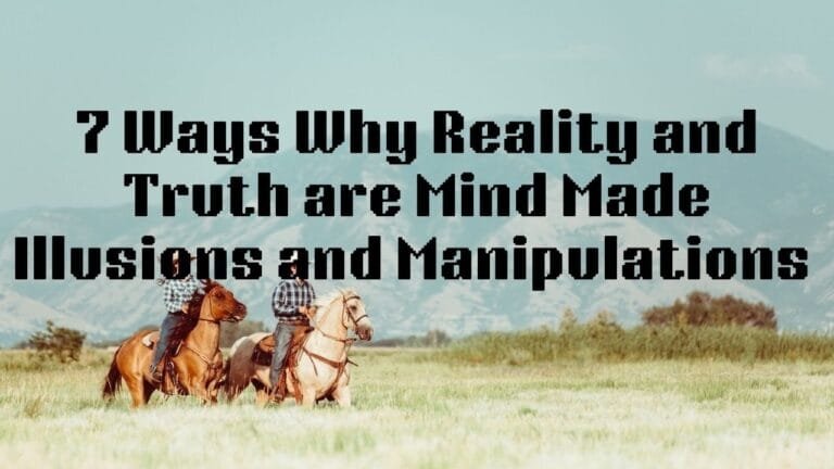 7 Ways Why Reality and Truth are Mind‑Made illusions and Manipulations