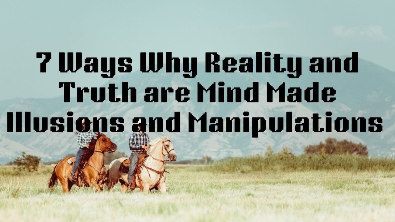 7 Ways Why Reality and Truth are Mind‑Made illusions and Manipulations