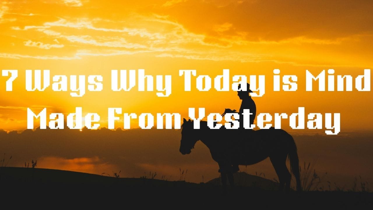  7 Ways Why Today Is Mind‑Made From Yesterday