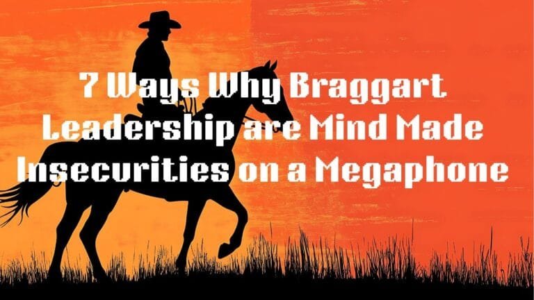 7 Ways Why Braggart Leadership was Mind Made Insecurity Wearing a Megaphone