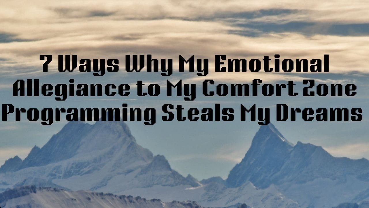 7 Ways Why My Emotional Allegiance to My Comfort Zone Programming Steals My Dreams