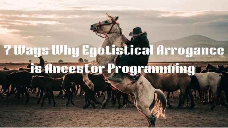 7 Ways Why Egotistical Arrogance Is Ancestor Programming
