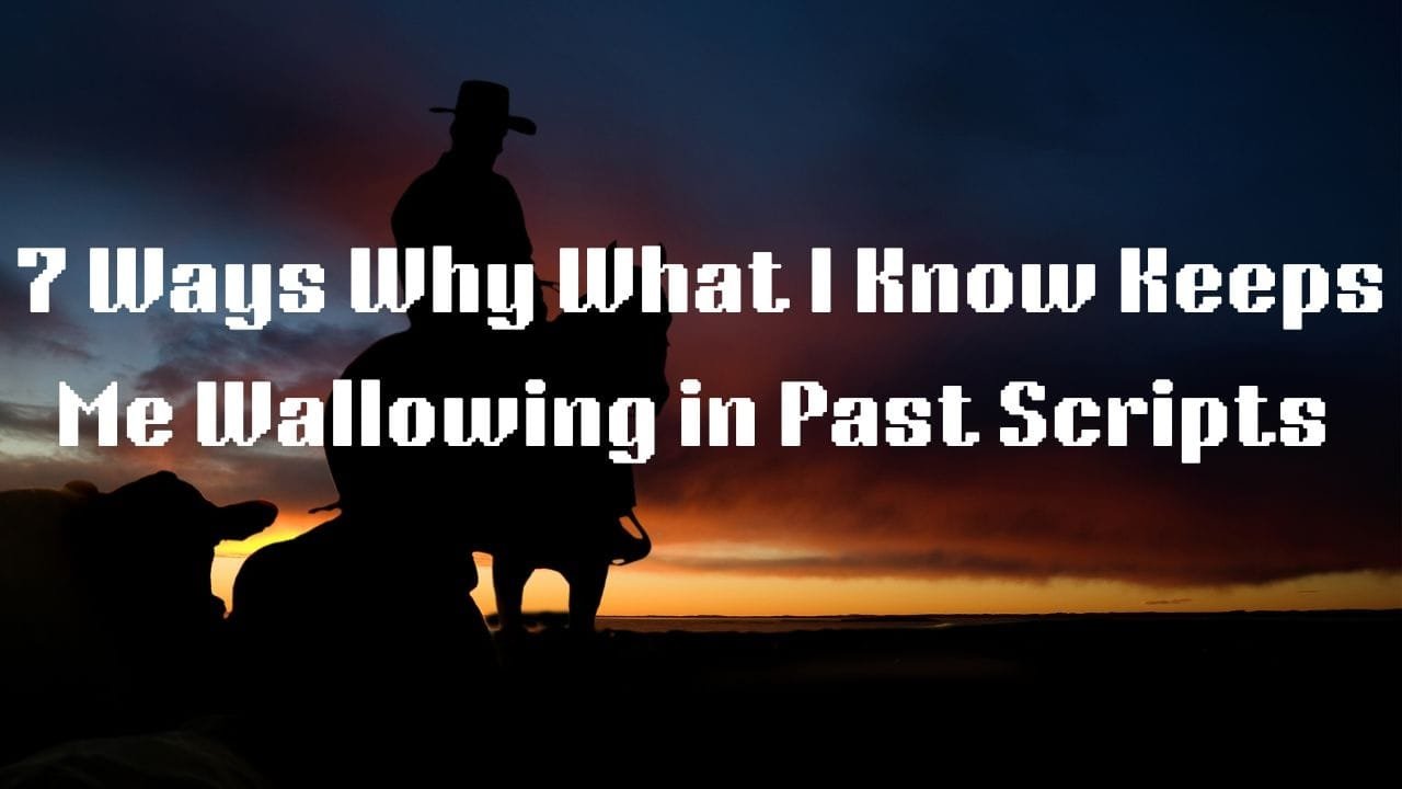 7 Ways Why What I Know Keeps Me Wallowing in Past Scripts