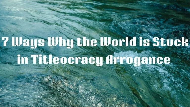 7 Ways Why the World is Stuck in Titleocracy Arrogance