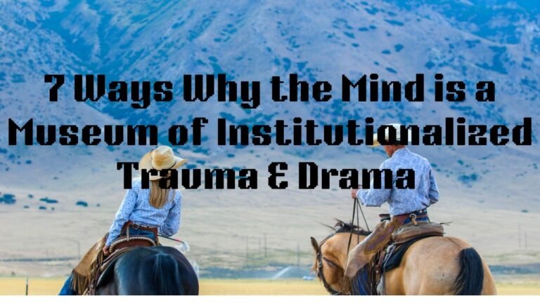 7 Ways Why the Mind Is a Museum of Intuitionalized Drama & Trauma
