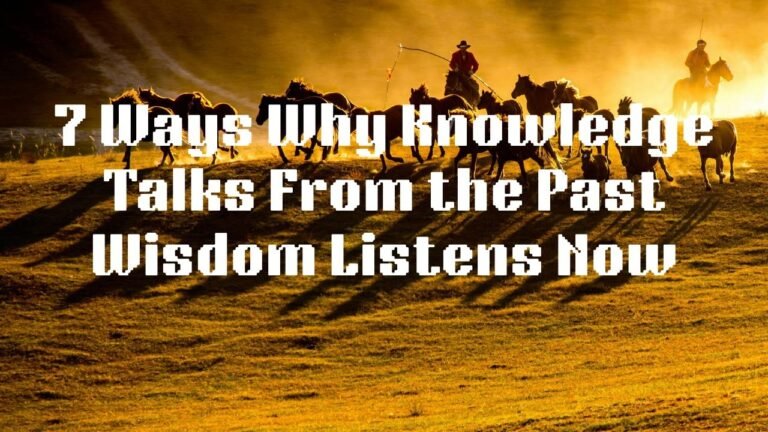 7 Ways Why Knowledge Speaks from the Past As Wisdom Listens Now