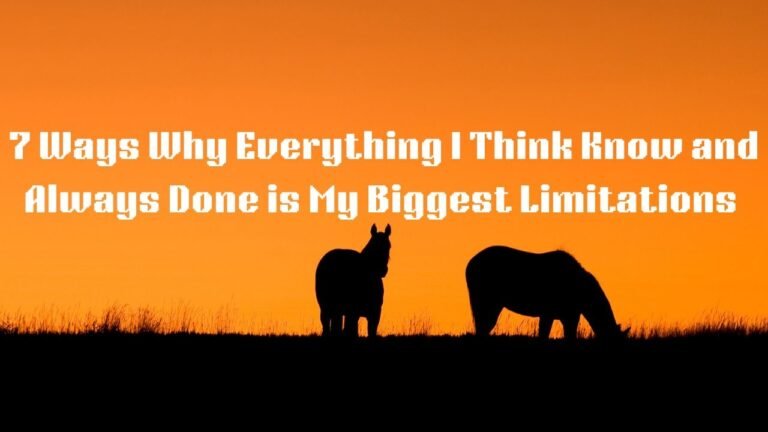 7 Ways Why Everything You Think, Know and Have Always Done Is Your Biggest Limitation