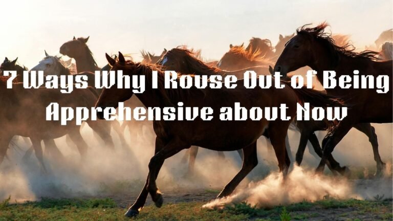 7 Ways Why I Rouse Out of Being Apprehensive About Now 