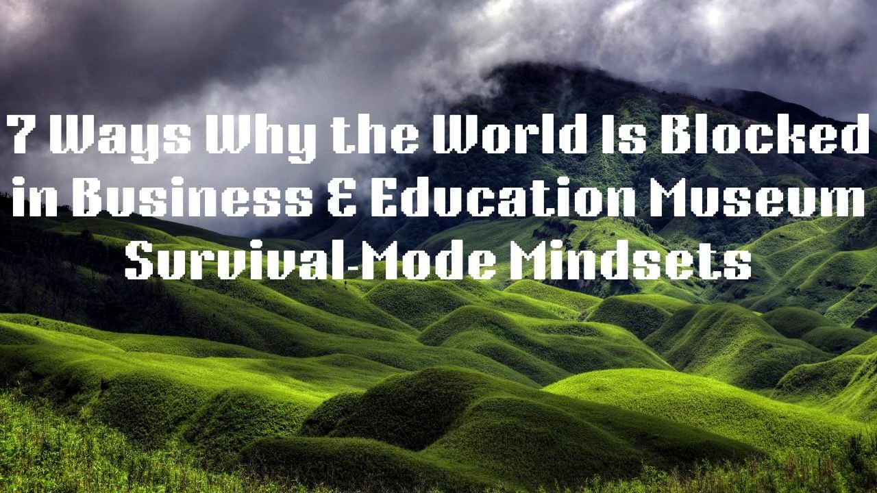 7 Ways Why the World Is Blocked in Business & Education Museum Survival‑Mode Mindsets
