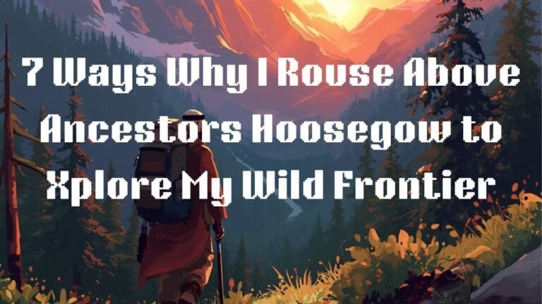 7 Ways Why I rouse above my ancestor’s hoosegow to witness and observe and Xplore my wild frontier