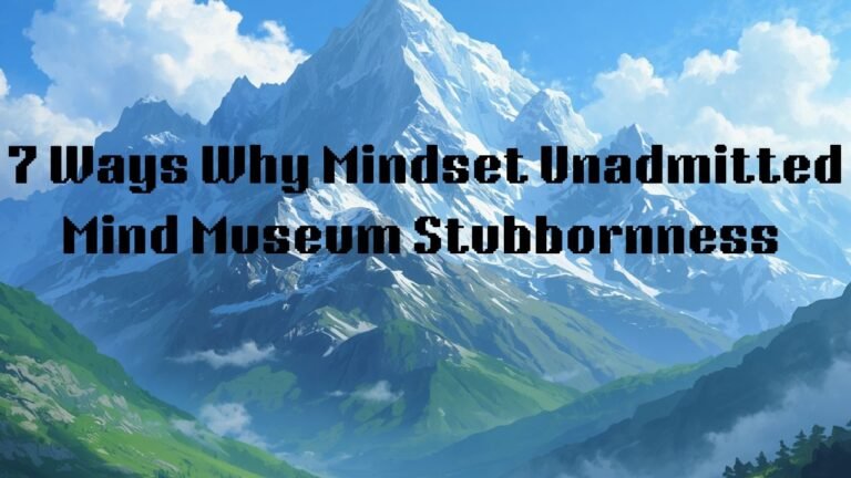 7 Ways Why Mindset is Unadmitted Mind‑Museum Stubbornness