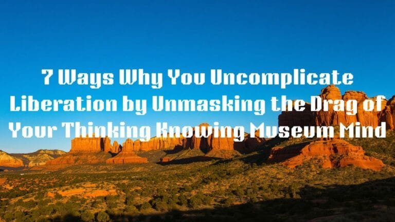 7 Ways Why innergetic liberation uncomplicates you by unmasking the drag of your thinking knowing mind museum